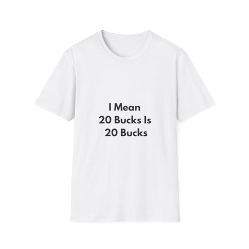 20 Bucks Is 20 Bucks T-Shirt