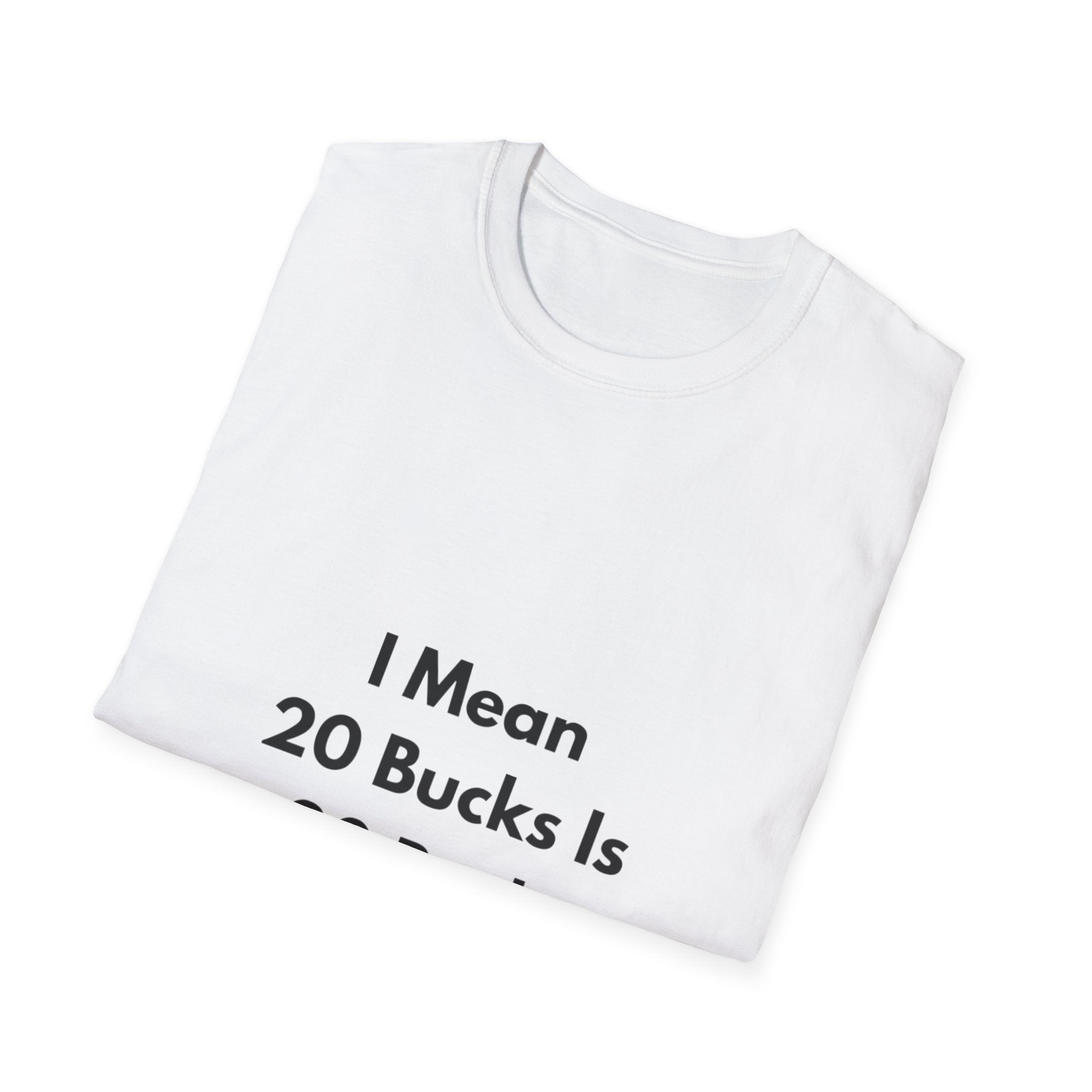 20 Bucks Is 20 Bucks T-Shirt