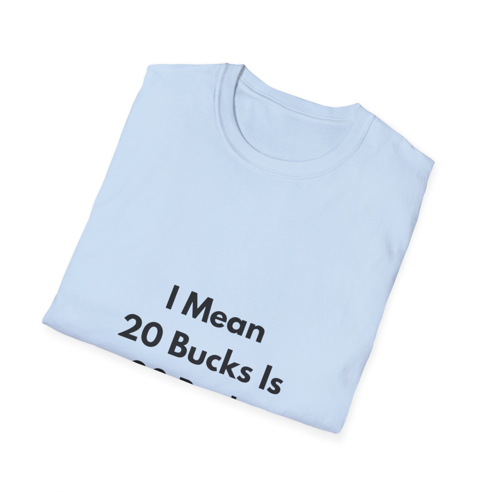 20 Bucks Is 20 Bucks T-Shirt