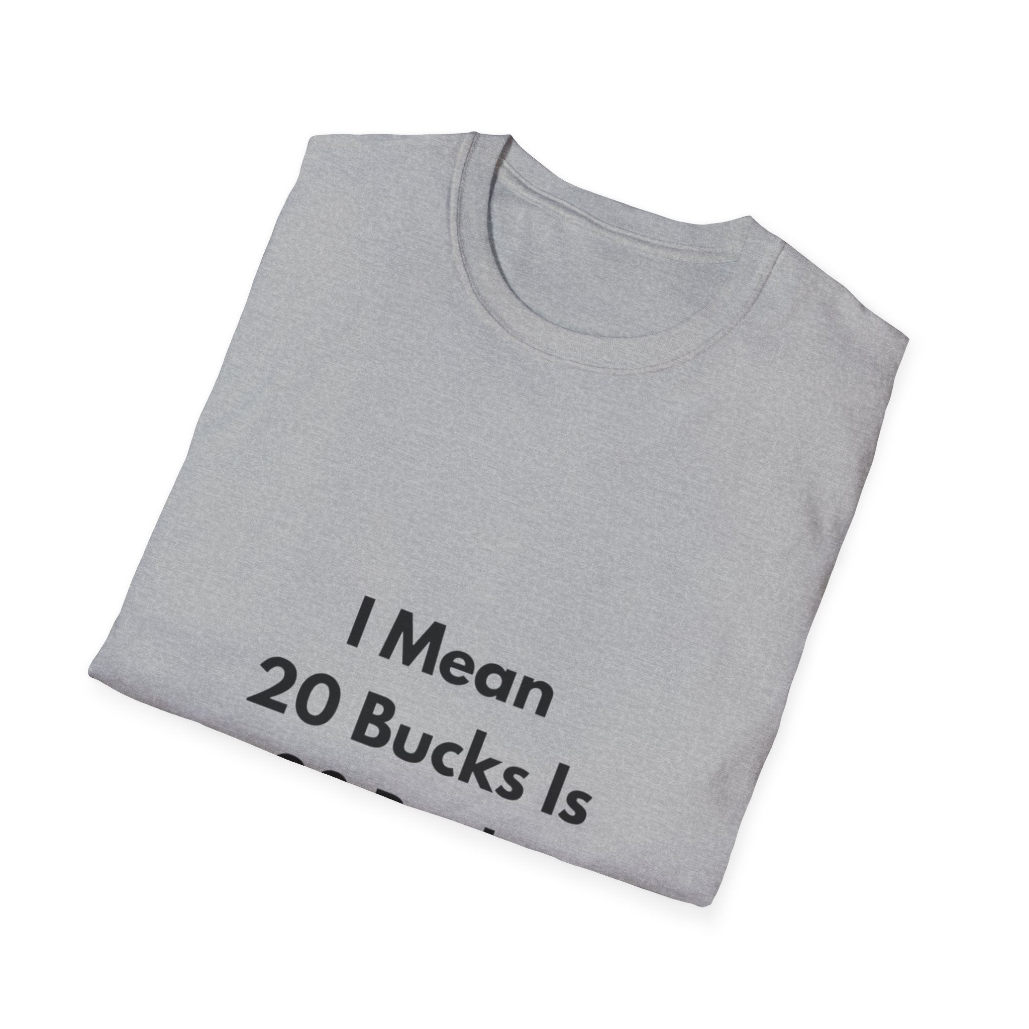 20 Bucks Is 20 Bucks T-Shirt