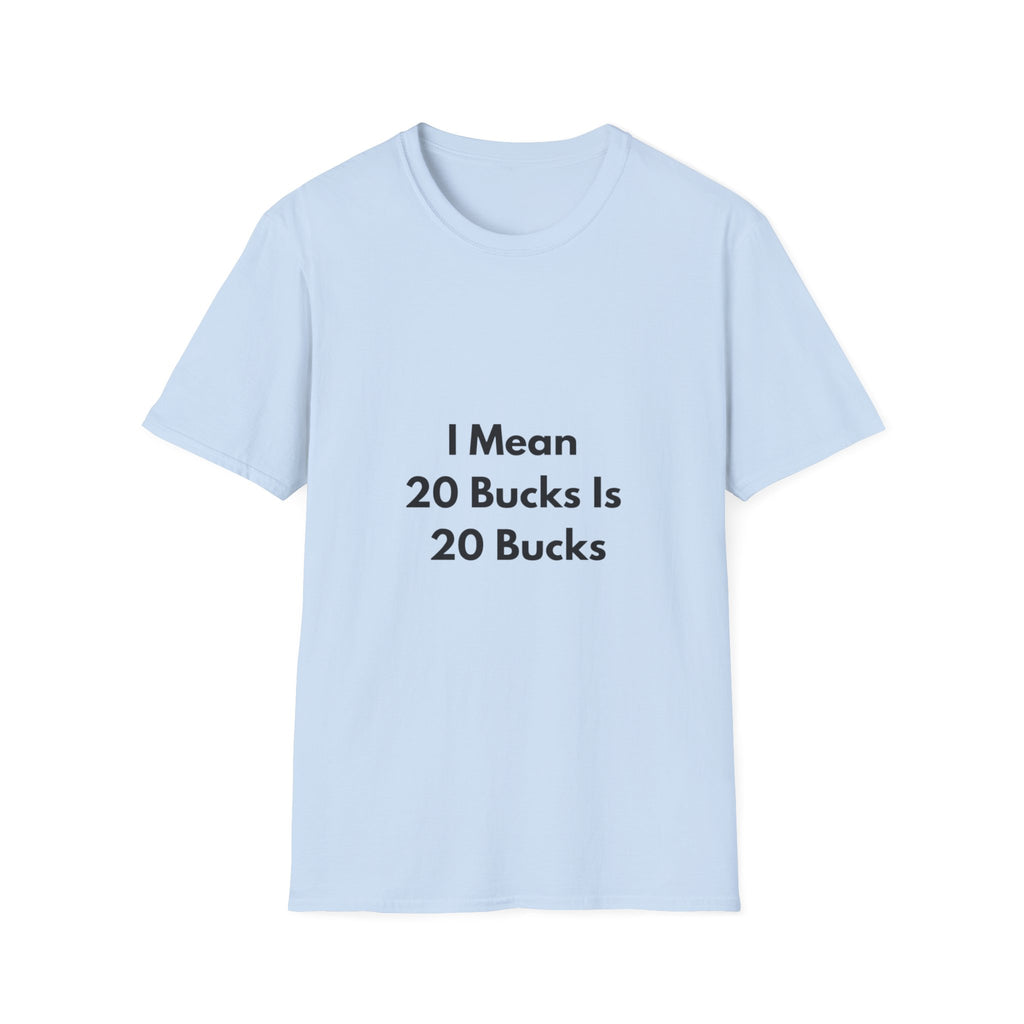 20 Bucks Is 20 Bucks T-Shirt